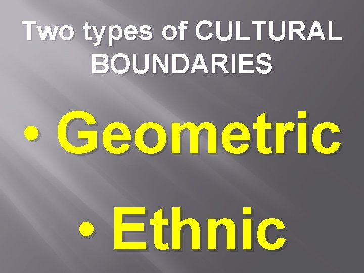 Two types of CULTURAL BOUNDARIES • Geometric • Ethnic 