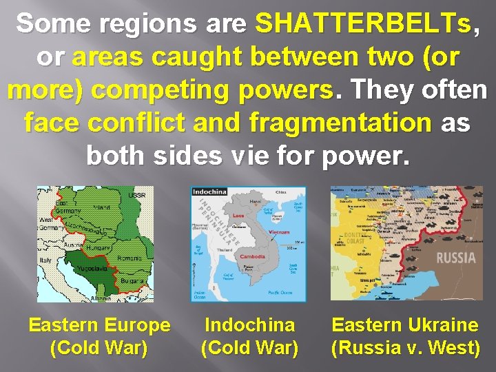 Some regions are SHATTERBELTs, or areas caught between two (or more) competing powers. They