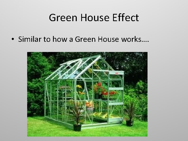 Green House Effect • Similar to how a Green House works…. 