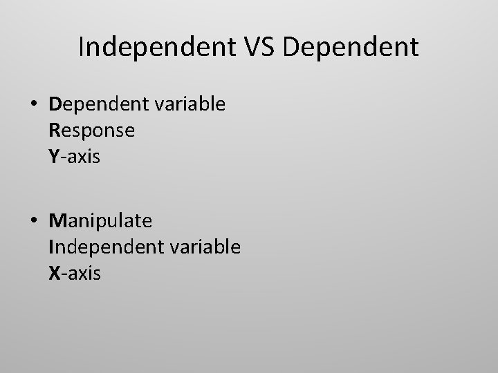 Independent VS Dependent • Dependent variable Response Y-axis • Manipulate Independent variable X-axis 