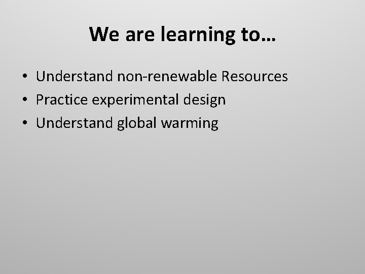 We are learning to… • Understand non-renewable Resources • Practice experimental design • Understand