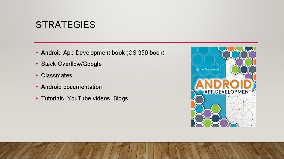 STRATEGIES • Android App Development book (CS 350 book) • Stack Overflow/Google • Classmates