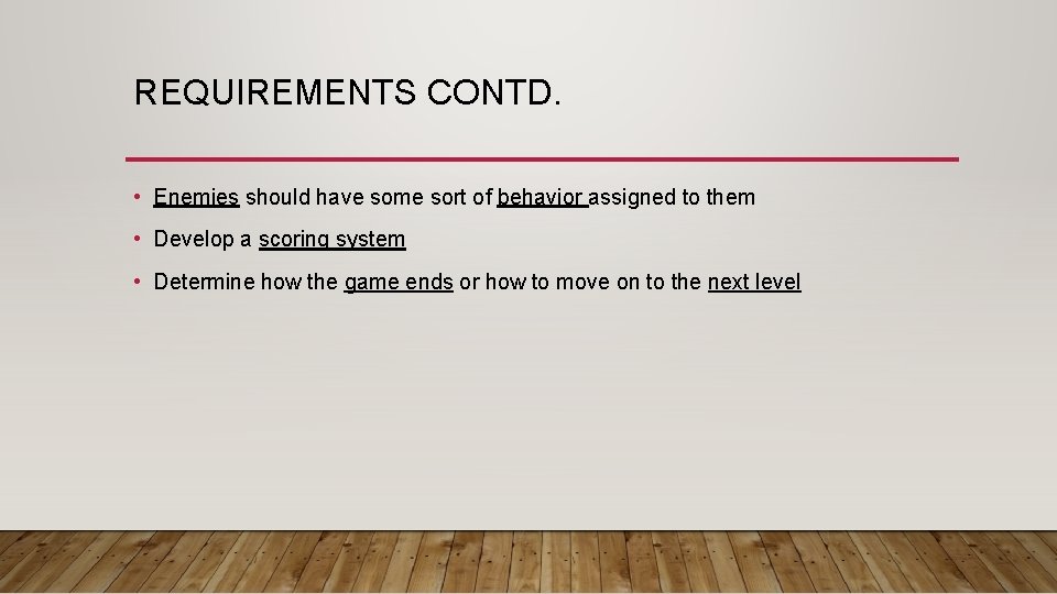 REQUIREMENTS CONTD. • Enemies should have some sort of behavior assigned to them •