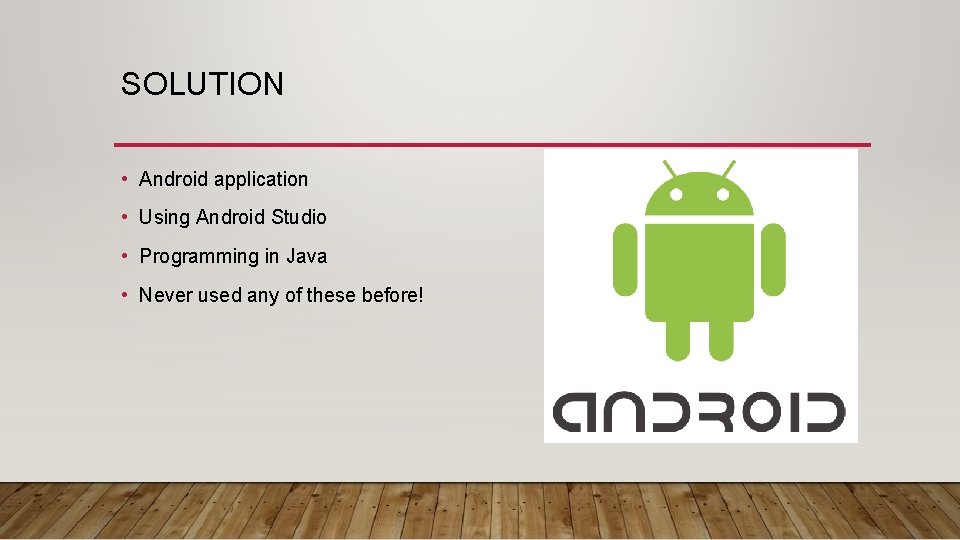 SOLUTION • Android application • Using Android Studio • Programming in Java • Never