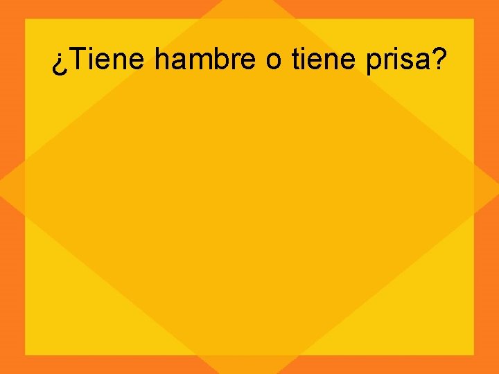 ¿Tiene hambre o tiene prisa? 