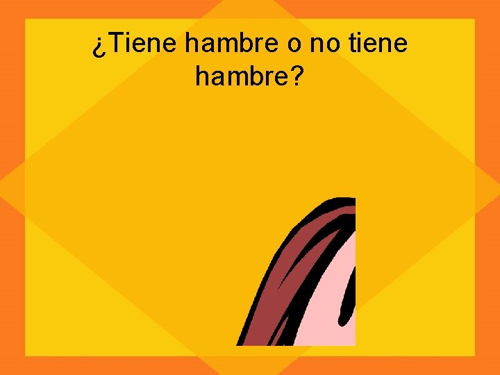 ¿Tiene hambre o no tiene hambre? 