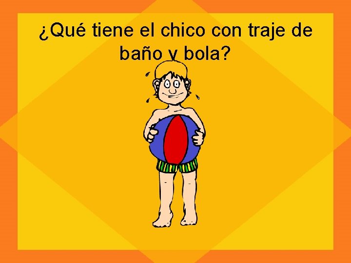 ¿Qué tiene el chico con traje de baño y bola? 