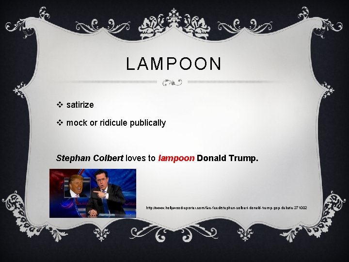 LAMPOON v satirize v mock or ridicule publically Stephan Colbert loves to lampoon Donald