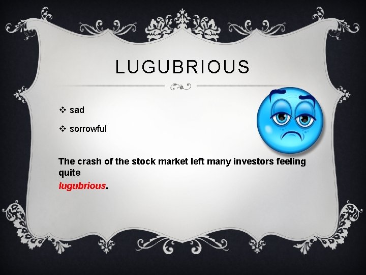 LUGUBRIOUS v sad v sorrowful The crash of the stock market left many investors