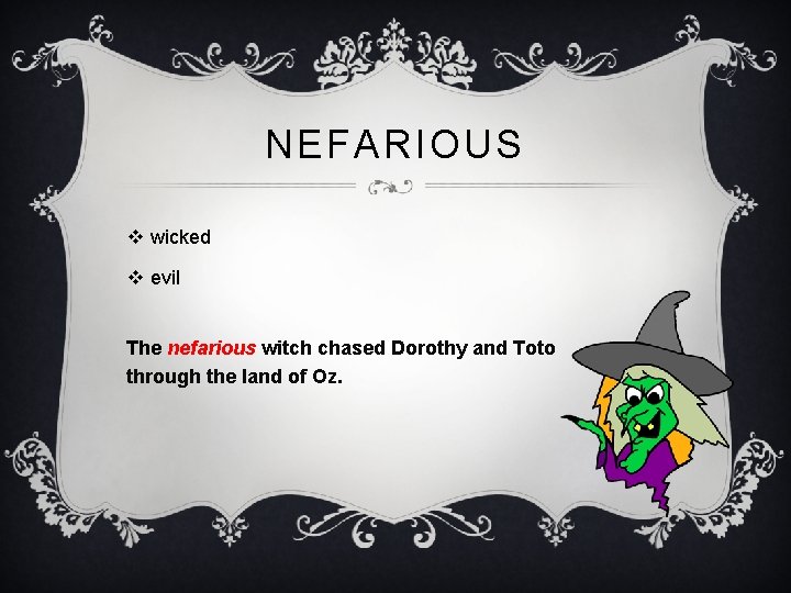 NEFARIOUS v wicked v evil The nefarious witch chased Dorothy and Toto through the