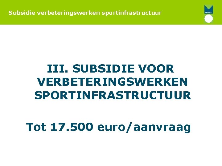 Subsidie verbeteringswerken sportinfrastructuur III. SUBSIDIE VOOR VERBETERINGSWERKEN SPORTINFRASTRUCTUUR Tot 17. 500 euro/aanvraag 