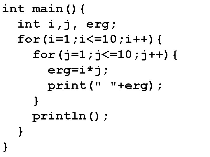 int main(){ int i, j, erg; for(i=1; i<=10; i++){ for(j=1; j<=10; j++){ erg=i*j; print("