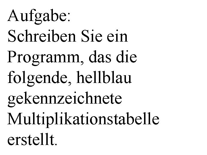 Aufgabe: Schreiben Sie ein Programm, das die folgende, hellblau gekennzeichnete Multiplikationstabelle erstellt. 