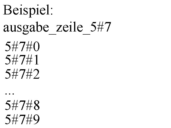 Beispiel: ausgabe_zeile_5#7 5#7#0 5#7#1 5#7#2. . . 5#7#8 5#7#9 