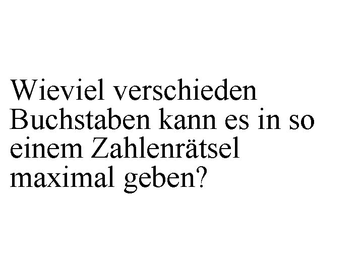 Wieviel verschieden Buchstaben kann es in so einem Zahlenrätsel maximal geben? 