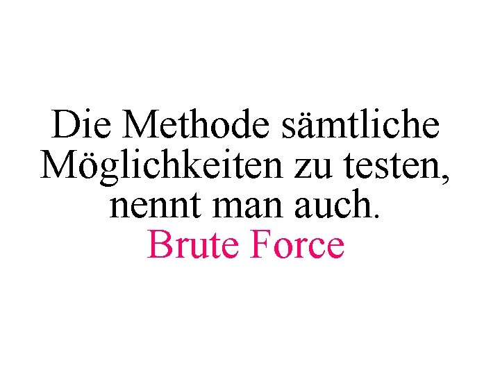 Die Methode sämtliche Möglichkeiten zu testen, nennt man auch. Brute Force 