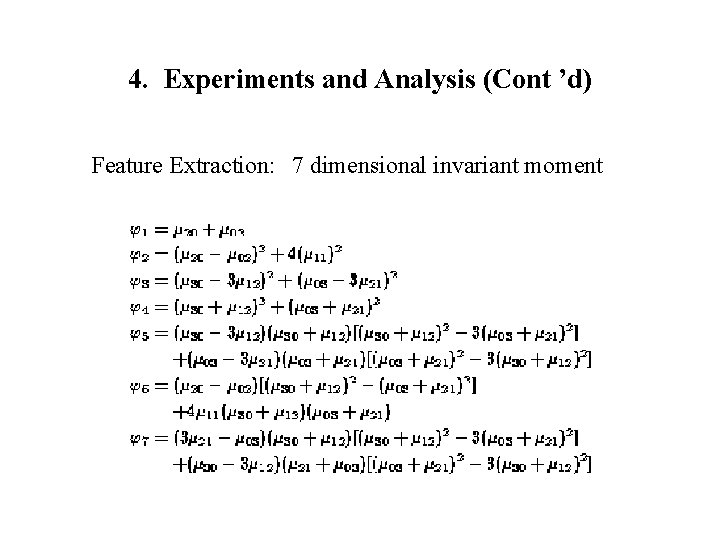 4. Experiments and Analysis (Cont ’d) Feature Extraction: 7 dimensional invariant moment 