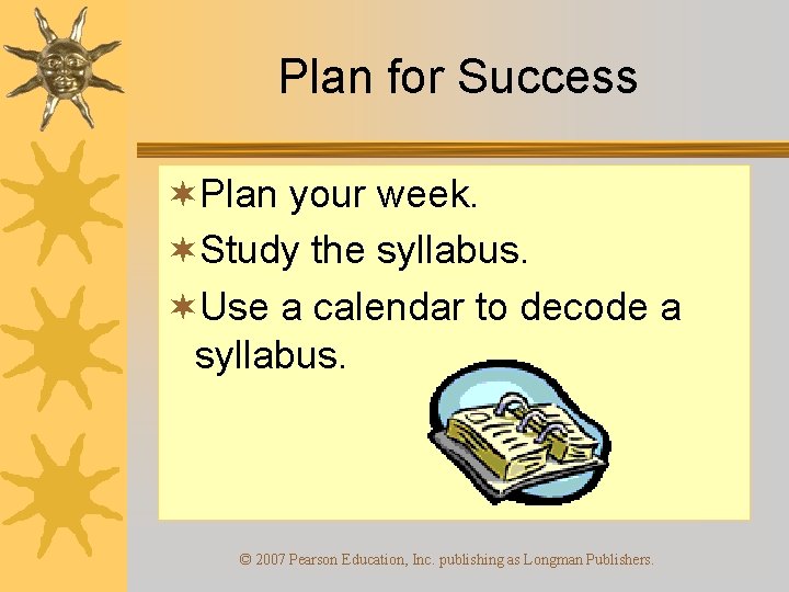 Plan for Success ¬Plan your week. ¬Study the syllabus. ¬Use a calendar to decode