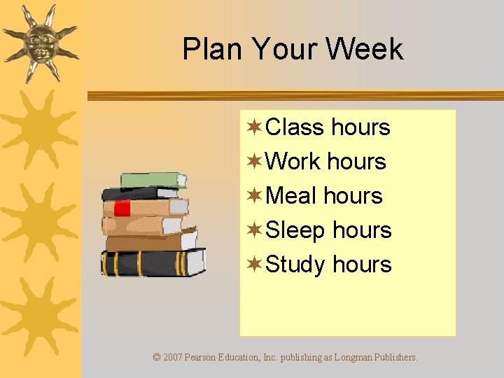 Plan Your Week ¬Class hours ¬Work hours ¬Meal hours ¬Sleep hours ¬Study hours ©