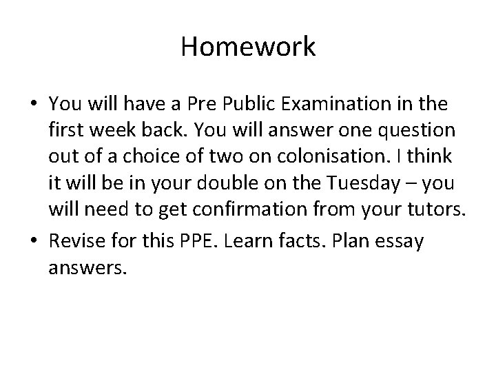 Homework • You will have a Pre Public Examination in the first week back.