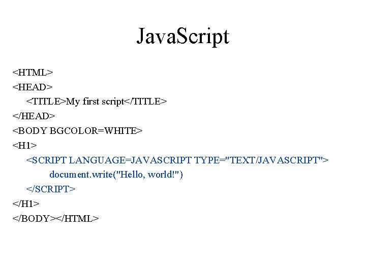 Java. Script <HTML> <HEAD> <TITLE>My first script</TITLE> </HEAD> <BODY BGCOLOR=WHITE> <H 1> <SCRIPT LANGUAGE=JAVASCRIPT