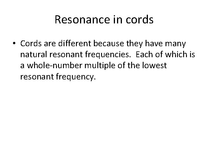 Resonance in cords • Cords are different because they have many natural resonant frequencies.