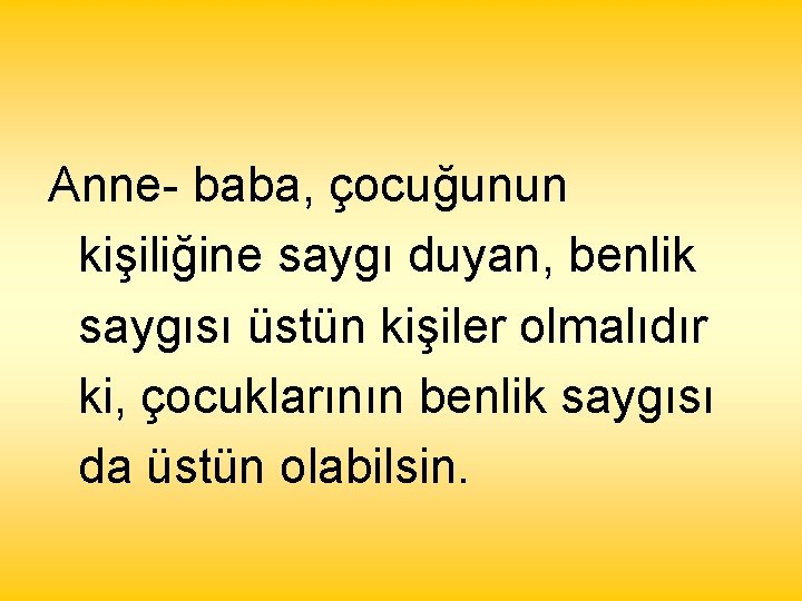 Anne- baba, çocuğunun kişiliğine saygı duyan, benlik saygısı üstün kişiler olmalıdır ki, çocuklarının benlik