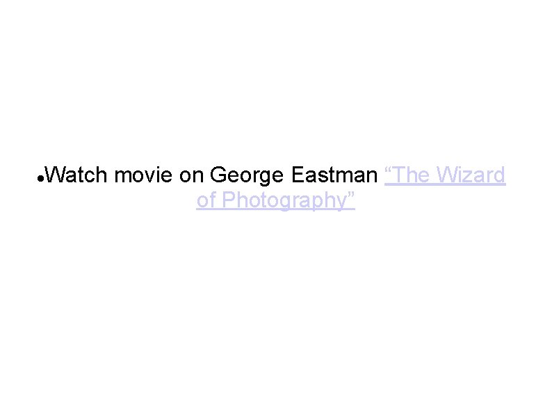  Watch movie on George Eastman “The Wizard of Photography” 
