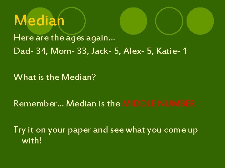 Median Here are the ages again… Dad- 34, Mom- 33, Jack- 5, Alex- 5,