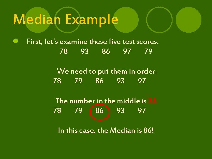 Median Example l First, let’s examine these five test scores. 78 93 86 97