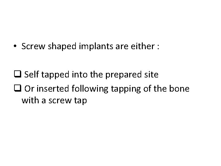  • Screw shaped implants are either : q Self tapped into the prepared