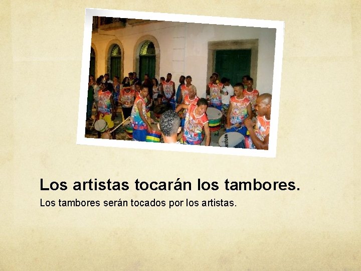 Los artistas tocarán los tambores. Los tambores serán tocados por los artistas. 