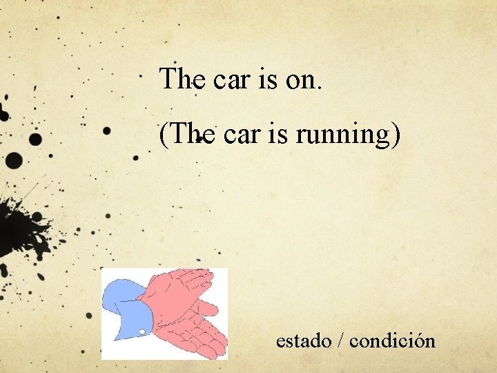 The car is on. (The car is running) estado / condición 