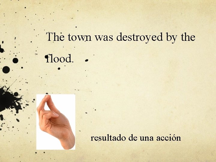 The town was destroyed by the flood. resultado de una acción 