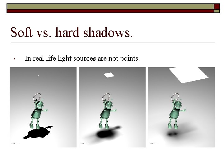 Soft vs. hard shadows. • In real life light sources are not points. 