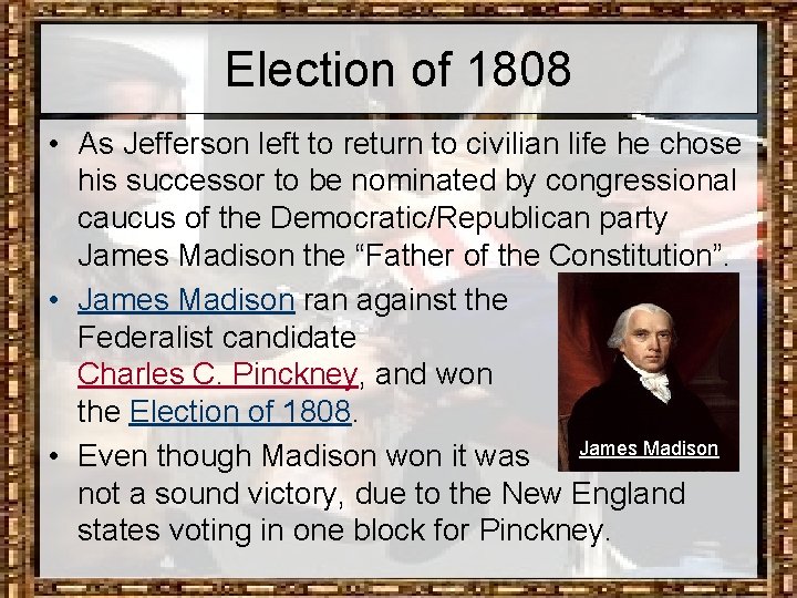 Election of 1808 • As Jefferson left to return to civilian life he chose