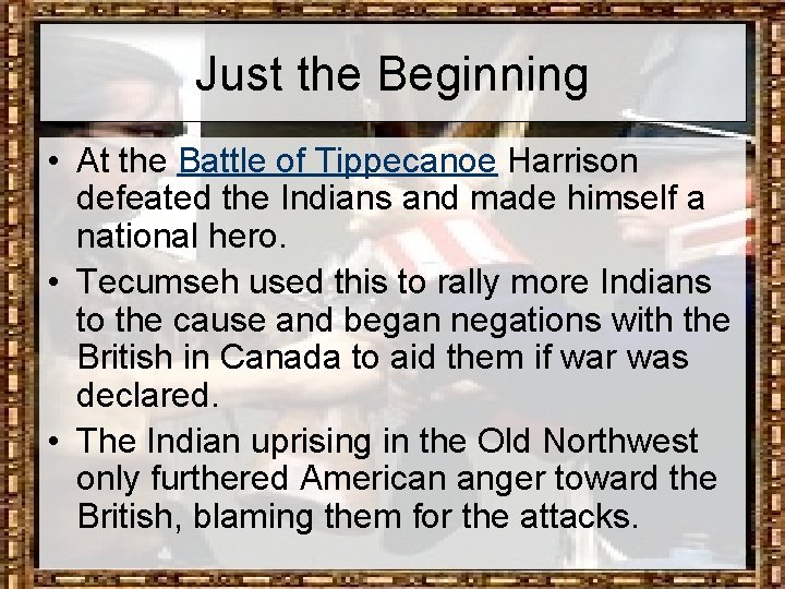 Just the Beginning • At the Battle of Tippecanoe Harrison defeated the Indians and