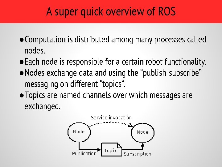 A super quick overview of ROS ●Computation is distributed among many processes called nodes. A super quick overview of ROS ●Computation is distributed among many processes called nodes.