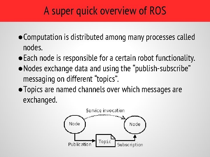 A super quick overview of ROS ●Computation is distributed among many processes called nodes.