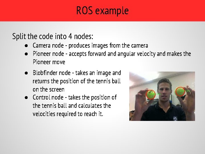 ROS example Split the code into 4 nodes: ● Camera node - produces images