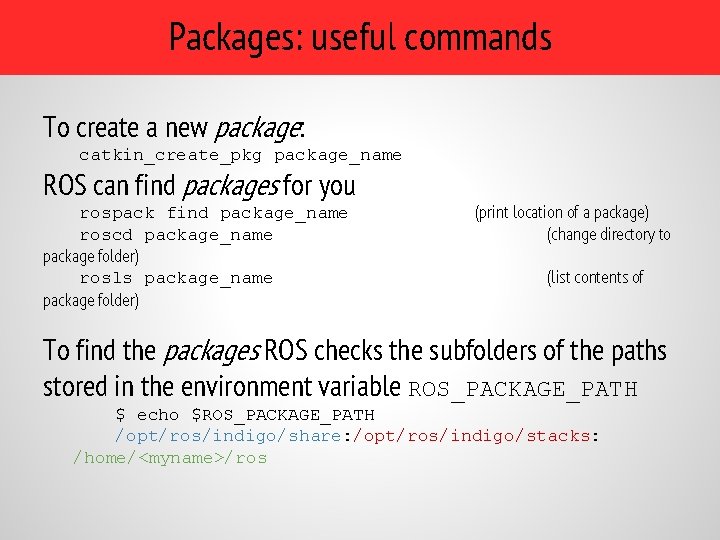 Packages: useful commands To create a new package: catkin_create_pkg package_name ROS can find packages