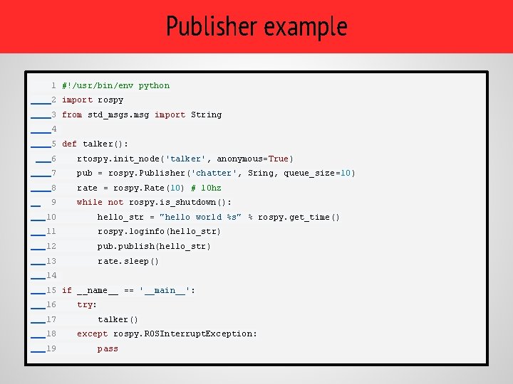 Publisher example 1 #!/usr/bin/env python 2 import rospy 3 from std_msgs. msg import String Publisher example 1 #!/usr/bin/env python 2 import rospy 3 from std_msgs. msg import String