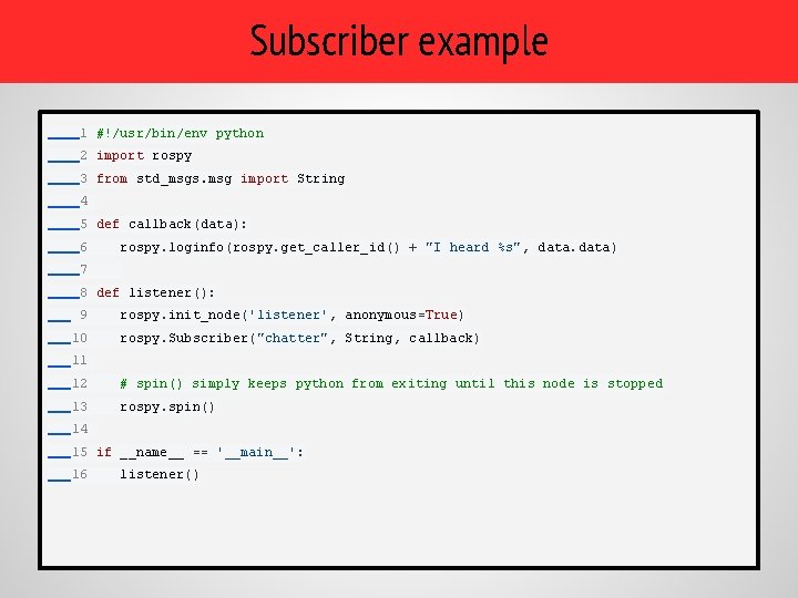 Subscriber example 1 #!/usr/bin/env python 2 import rospy 3 from std_msgs. msg import String