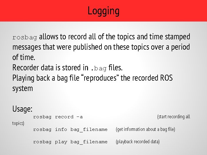 Logging rosbag allows to record all of the topics and time stamped messages that