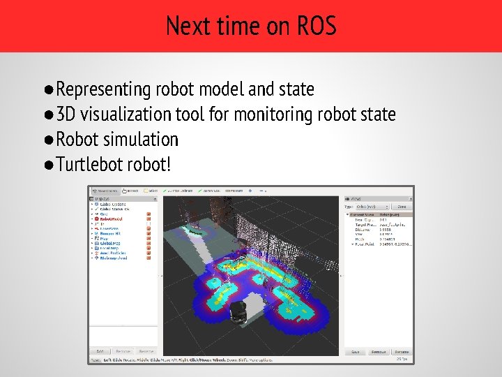 Next time on ROS ●Representing robot model and state ● 3 D visualization tool