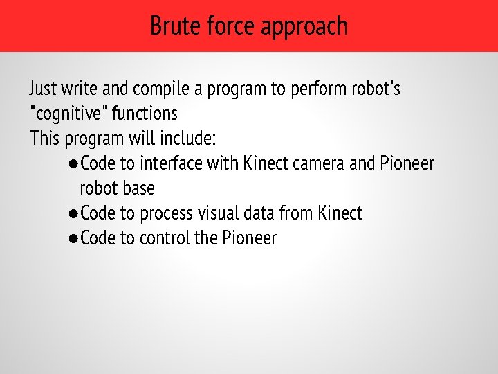 Brute force approach Just write and compile a program to perform robot's "cognitive" functions Brute force approach Just write and compile a program to perform robot's "cognitive" functions