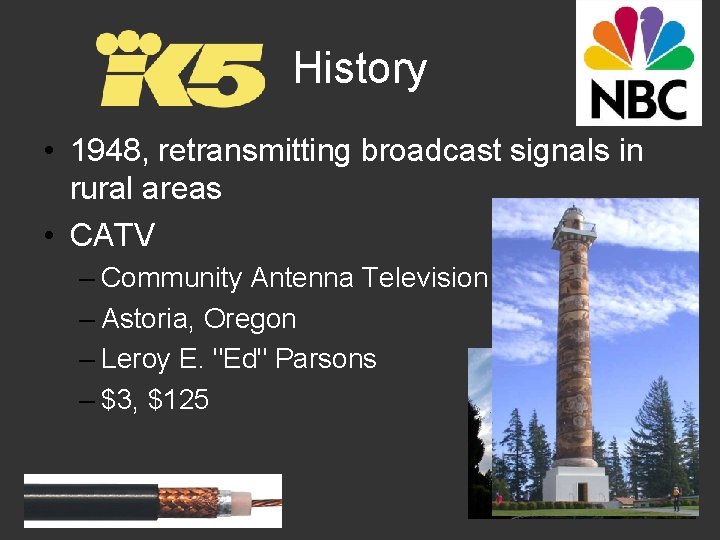 History • 1948, retransmitting broadcast signals in rural areas • CATV – Community Antenna