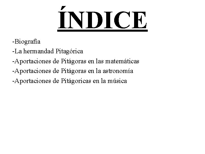ÍNDICE -Biografía -La hermandad Pitagórica -Aportaciones de Pitágoras en las matemáticas -Aportaciones de Pitágoras