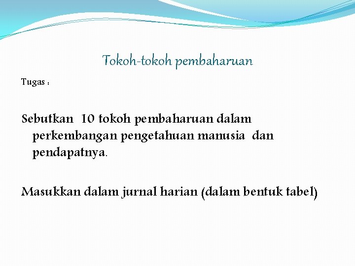 Tokoh-tokoh pembaharuan Tugas : Sebutkan 10 tokoh pembaharuan dalam perkembangan pengetahuan manusia dan pendapatnya.