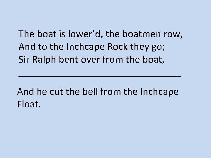 The boat is lower’d, the boatmen row, And to the Inchcape Rock they go;